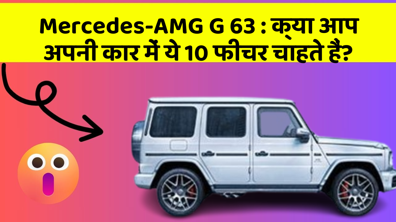 Mercedes-AMG G 63 : क्या आप अपनी कार में ये 10 फीचर चाहते हैं?