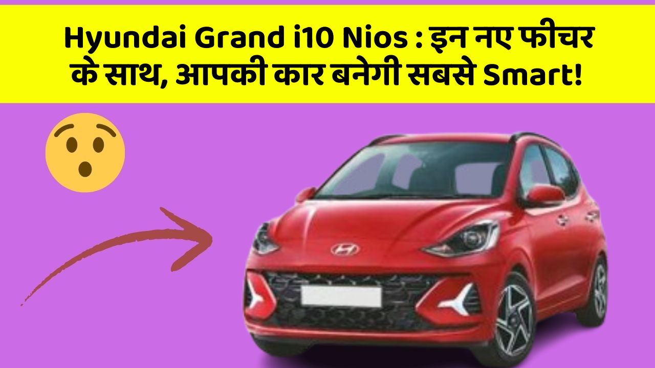 Hyundai Grand i10 Nios : इन नए फीचर के साथ, आपकी कार बनेगी सबसे Smart!