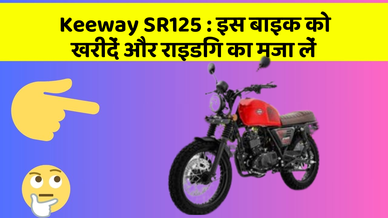 Keeway SR125 : इस बाइक को खरीदें और राइडिंग का मजा लें