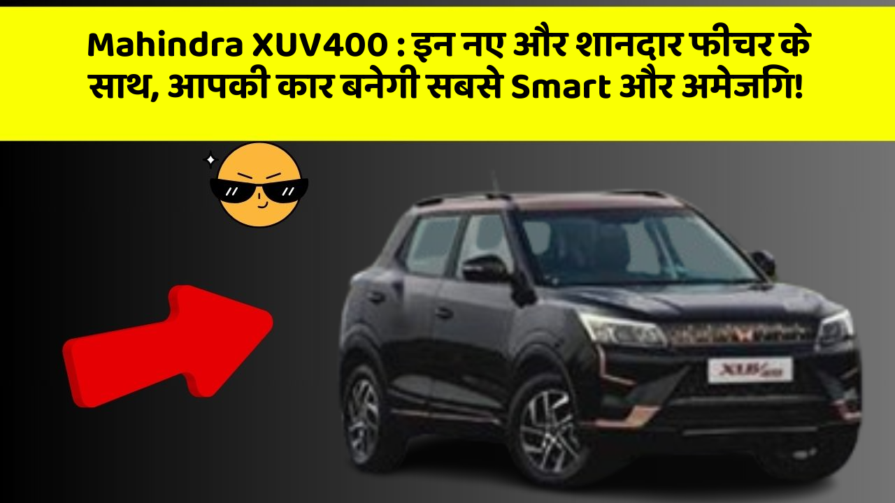 Mahindra XUV400: इन नए और शानदार फीचर के साथ, आपकी कार बनेगी सबसे Smart और अमेजिंग!