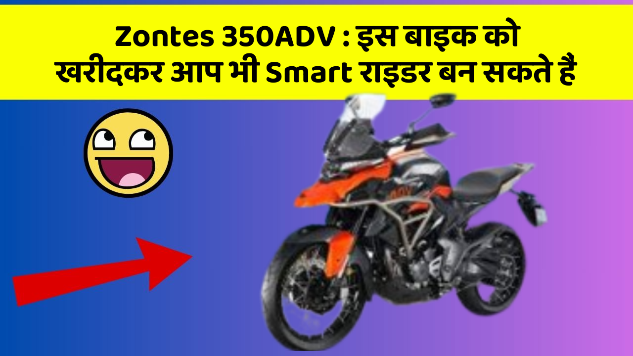 Zontes 350ADV: इस बाइक को खरीदकर आप भी Smart राइडर बन सकते हैं