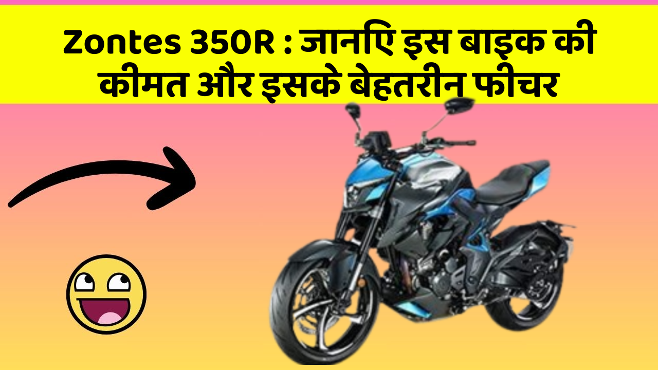 Zontes 350R : जानिए इस बाइक की कीमत और इसके बेहतरीन फीचर
