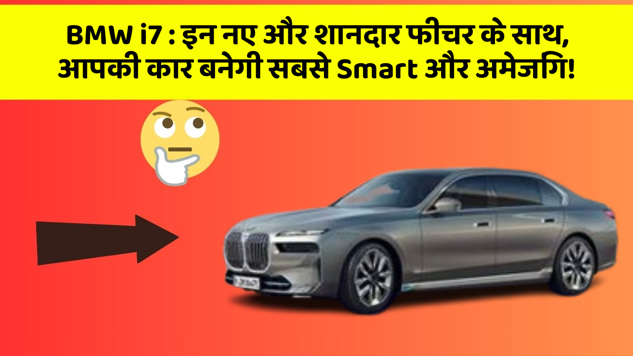 BMW i7 : इन नए और शानदार फीचर के साथ, आपकी कार बनेगी सबसे Smart और अमेजिंग!