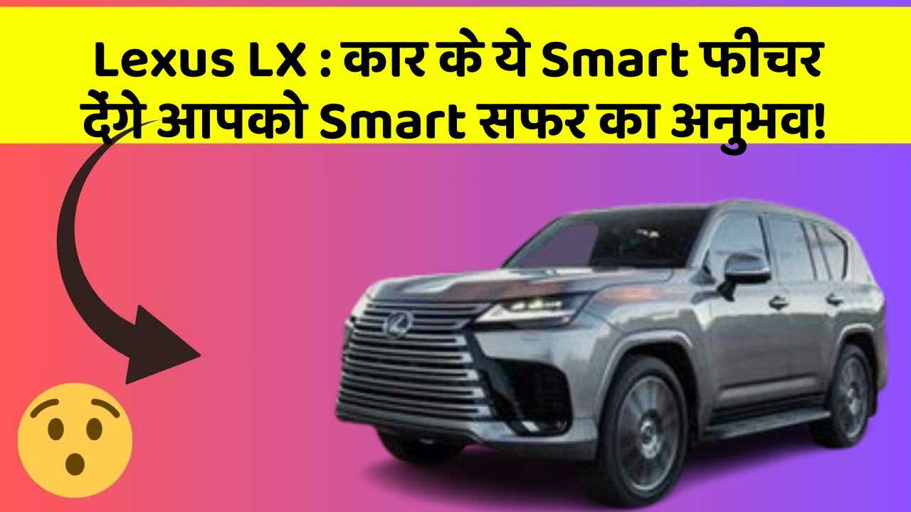 Lexus LX : कार के ये Smart फीचर देंगे आपको Smart सफर का अनुभव!
