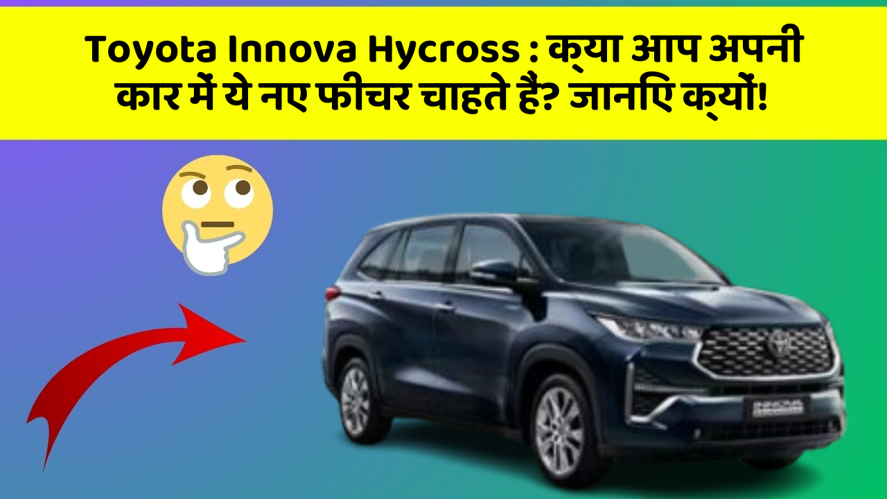 Toyota Innova Hycross : क्या आप अपनी कार में ये नए फीचर चाहते हैं? जानिए क्यों!