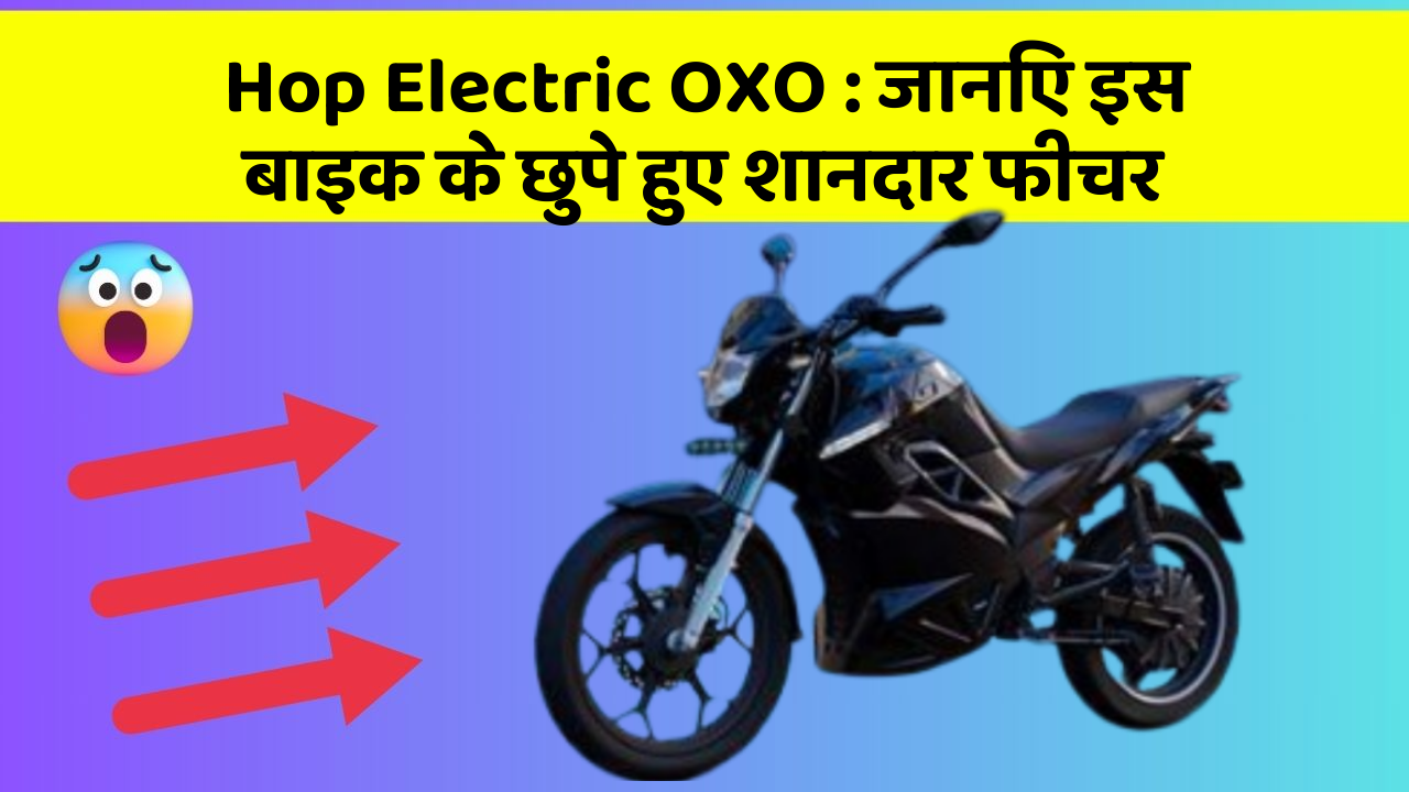 Hop Electric OXO: जानिए इस बाइक के छुपे हुए शानदार फीचर