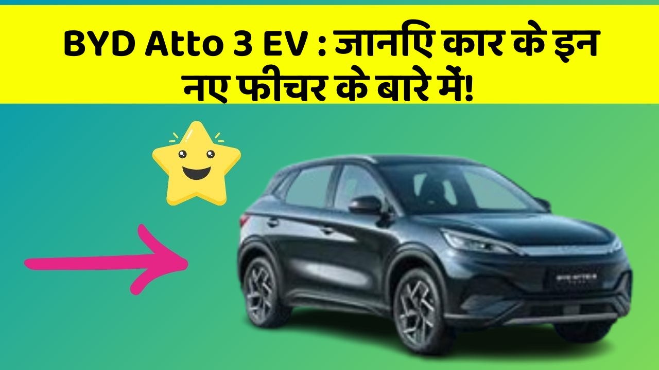 BYD Atto 3 EV : जानिए कार के इन नए फीचर के बारे में!