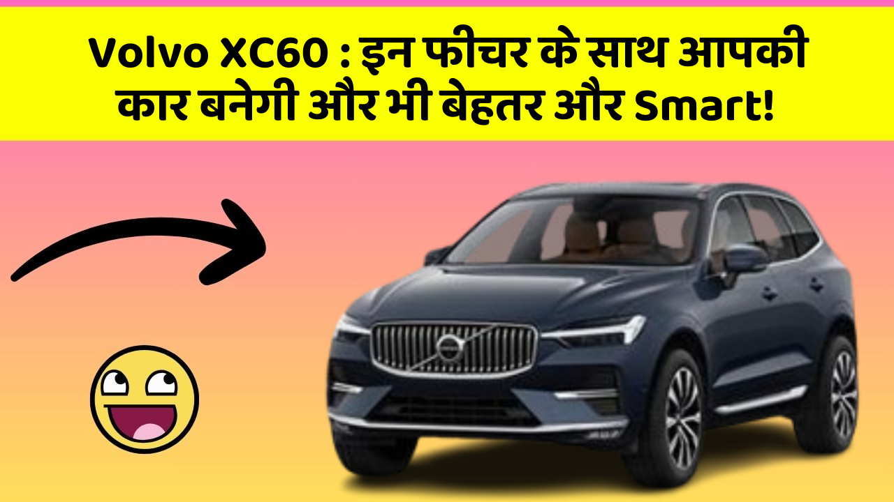 Volvo XC60 : इन फीचर के साथ आपकी कार बनेगी और भी बेहतर और Smart!