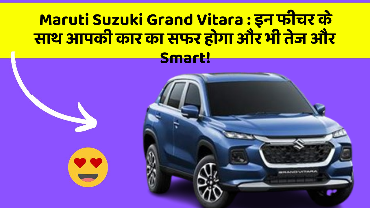 Maruti Suzuki Grand Vitara: इन फीचर के साथ आपकी कार का सफर होगा और भी तेज और Smart!