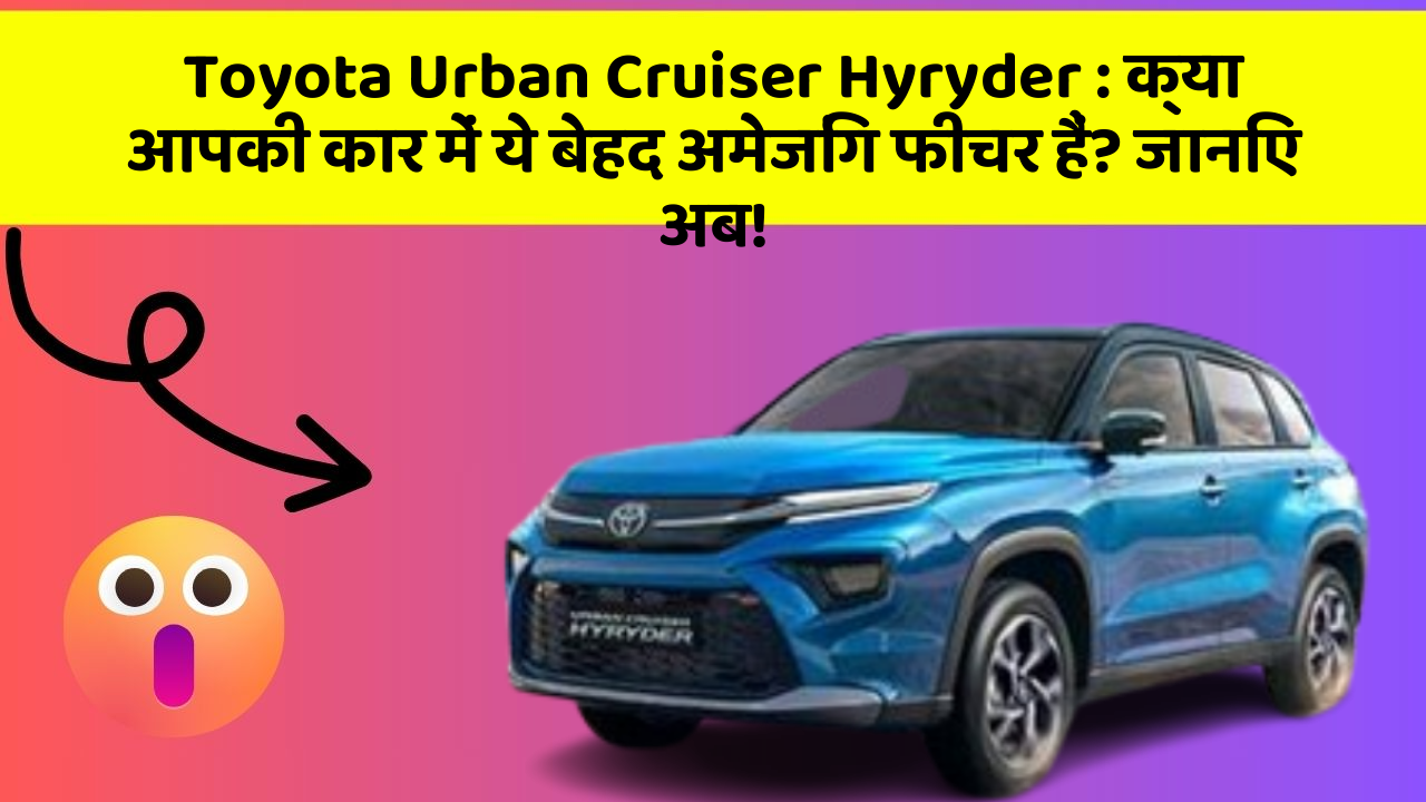 Toyota Urban Cruiser Hyryder: क्या आपकी कार में ये बेहद अमेजिंग फीचर हैं? जानिए अब!