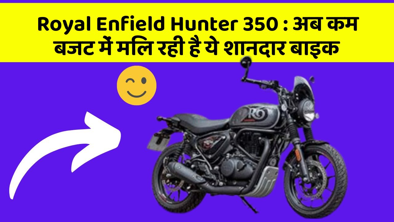 Royal Enfield Hunter 350 : अब कम बजट में मिल रही है ये शानदार बाइक