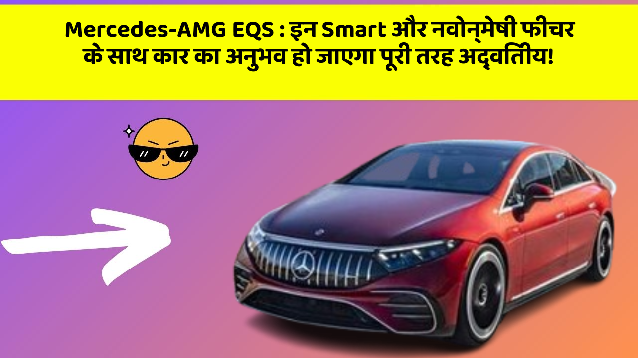 Mercedes-AMG EQS : इन Smart और नवोन्मेषी फीचर के साथ कार का अनुभव हो जाएगा पूरी तरह अद्वितीय!