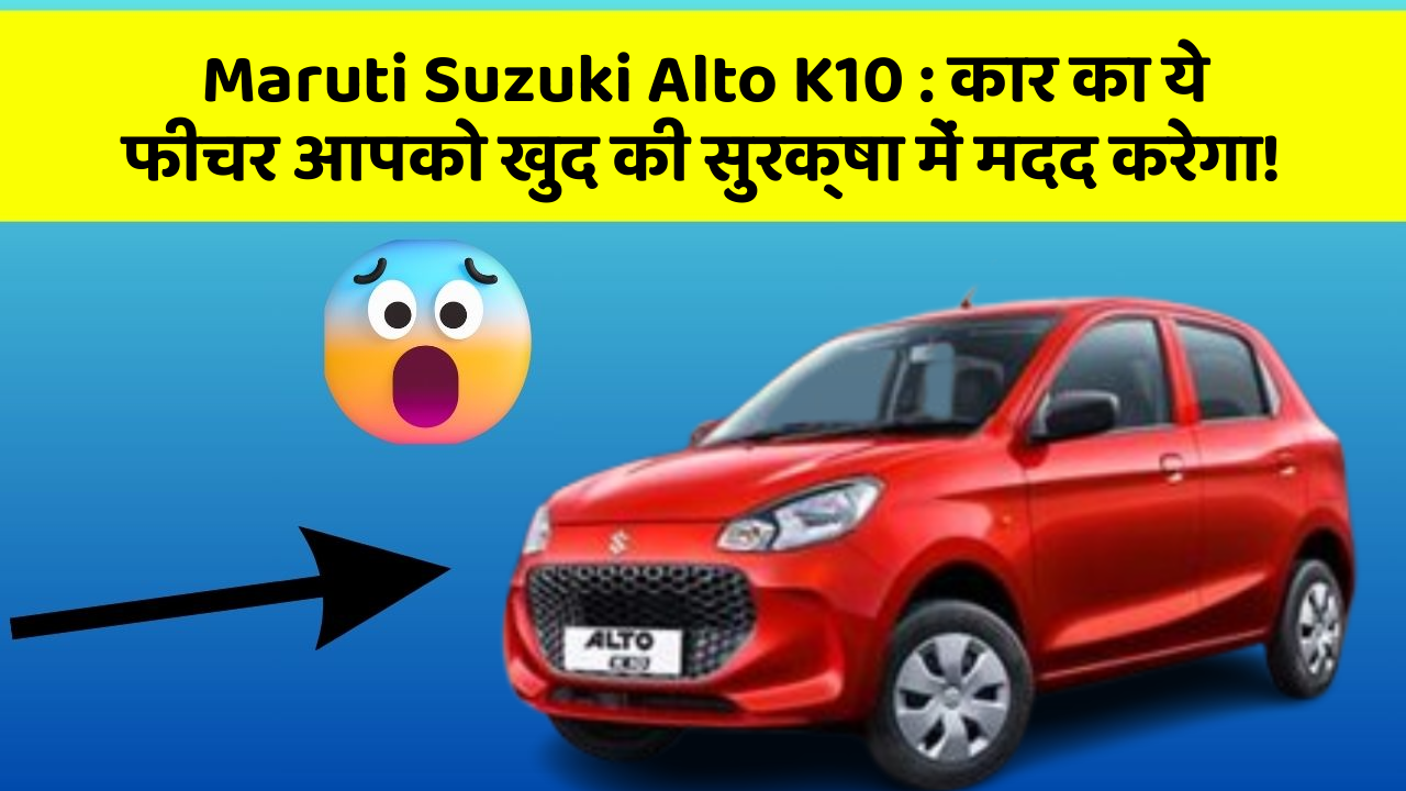 Maruti Suzuki Alto K10: कार का ये फीचर आपको खुद की सुरक्षा में मदद करेगा!