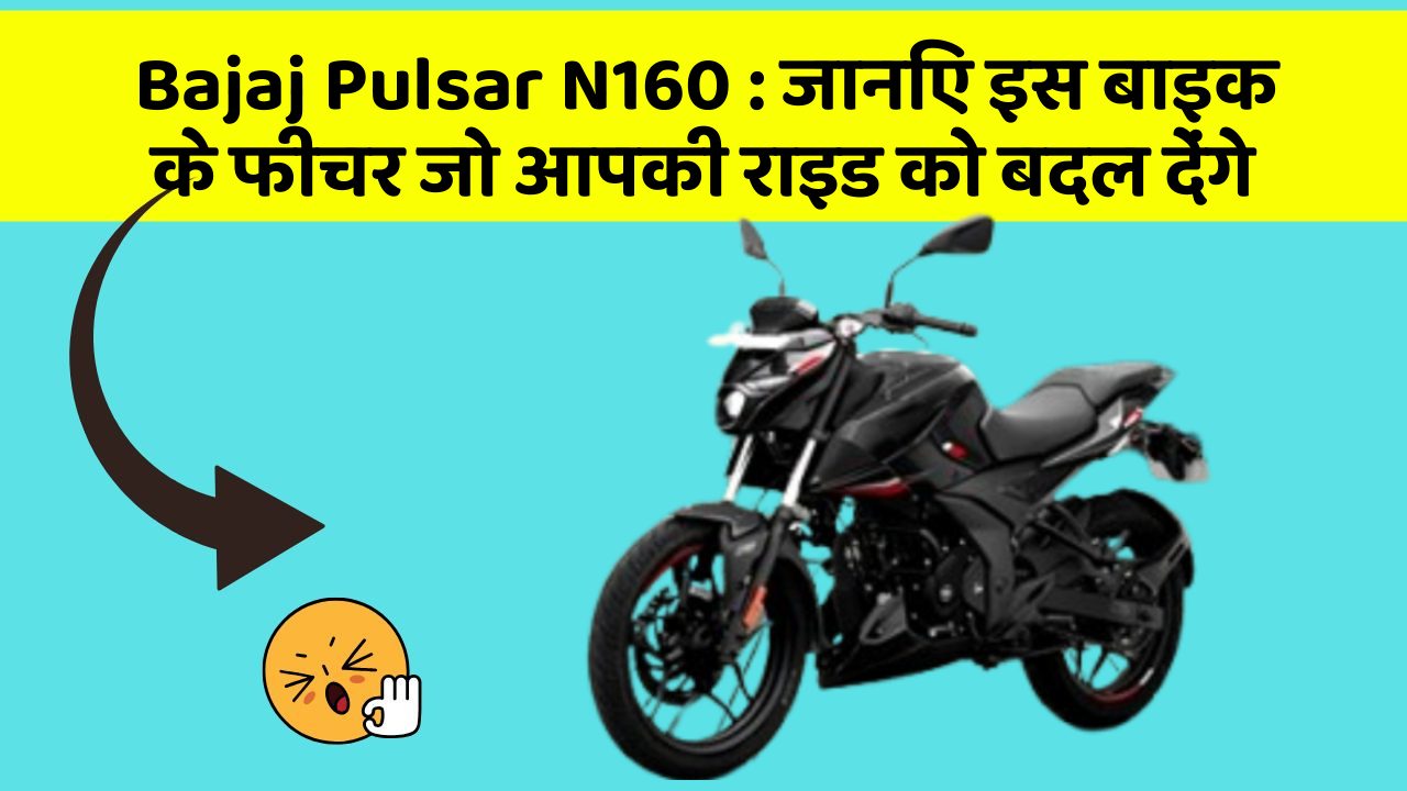 Bajaj Pulsar N160 : जानिए इस बाइक के फीचर जो आपकी राइड को बदल देंगे