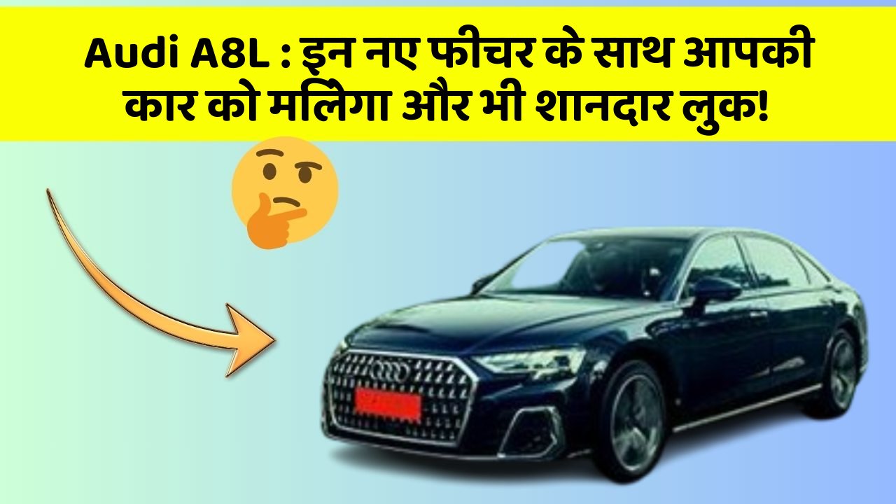 Audi A8L : इन नए फीचर के साथ आपकी कार को मिलेगा और भी शानदार लुक!