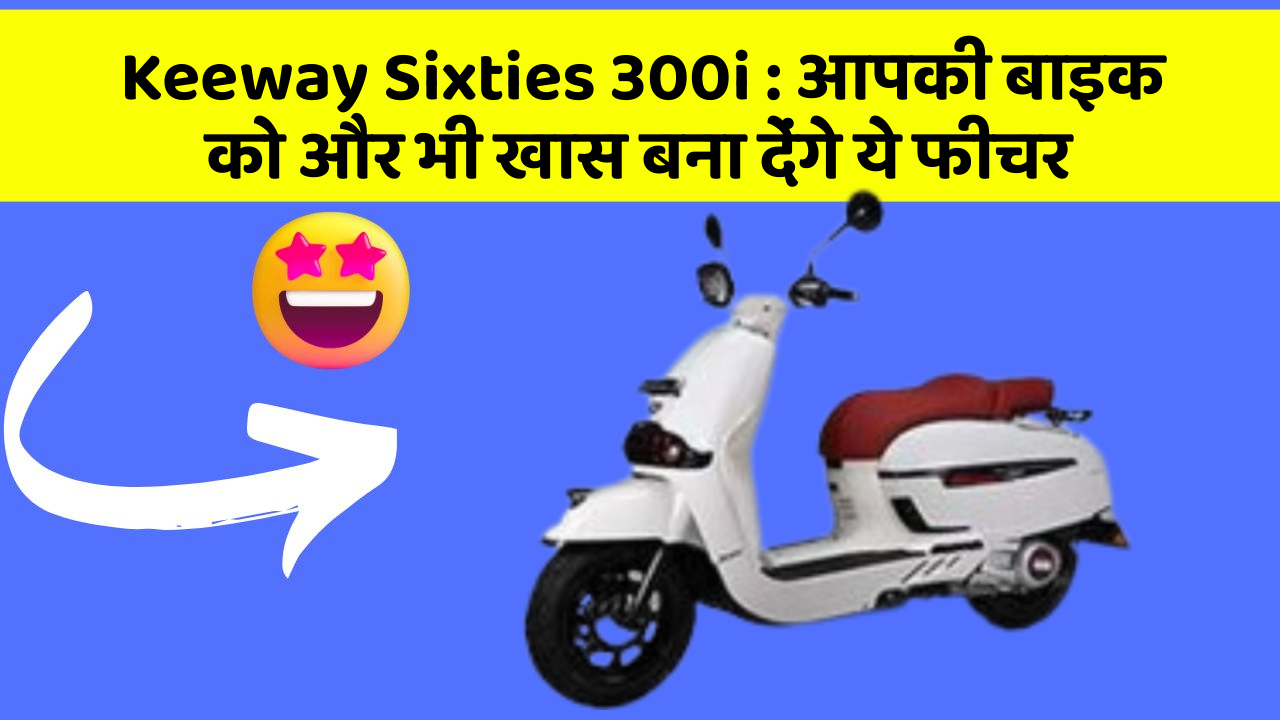 Keeway Sixties 300i: आपकी बाइक को और भी खास बना देंगे ये फीचर