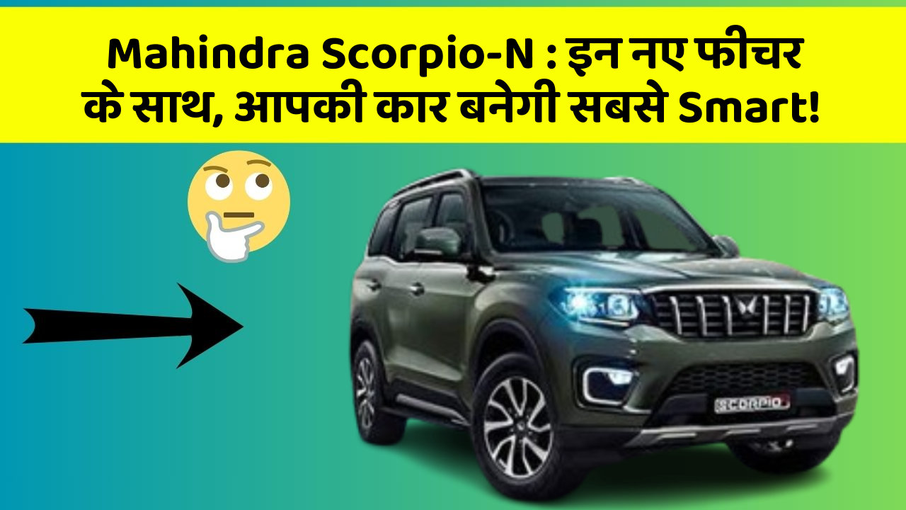 Mahindra Scorpio-N: इन नए फीचर के साथ, आपकी कार बनेगी सबसे Smart!