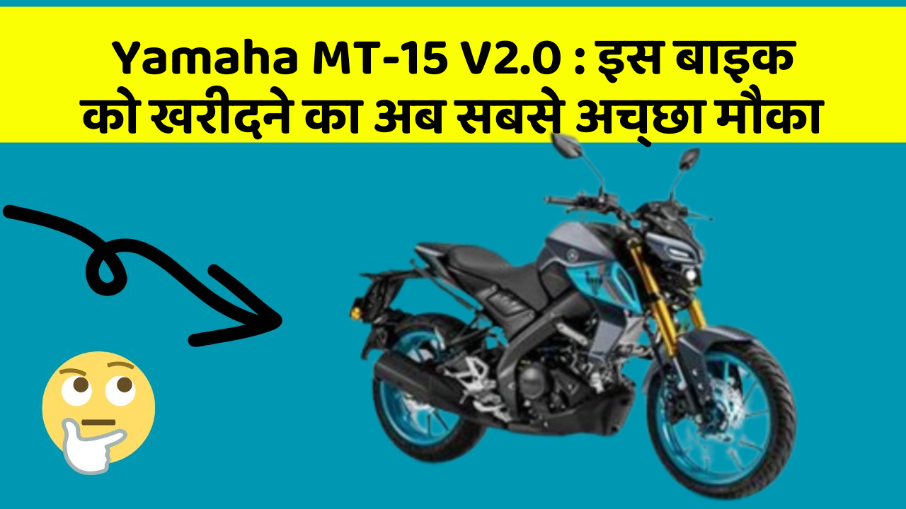 Yamaha MT-15 V2.0 : इस बाइक को खरीदने का अब सबसे अच्छा मौका