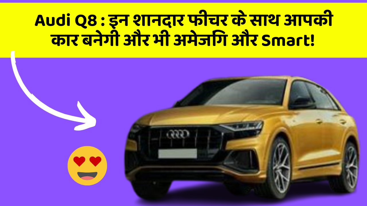 Audi Q8 : इन शानदार फीचर के साथ आपकी कार बनेगी और भी अमेजिंग और Smart!