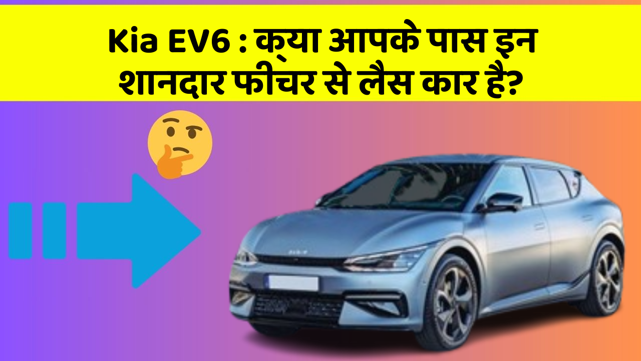 Kia EV6: क्या आपके पास इन शानदार फीचर से लैस कार है?