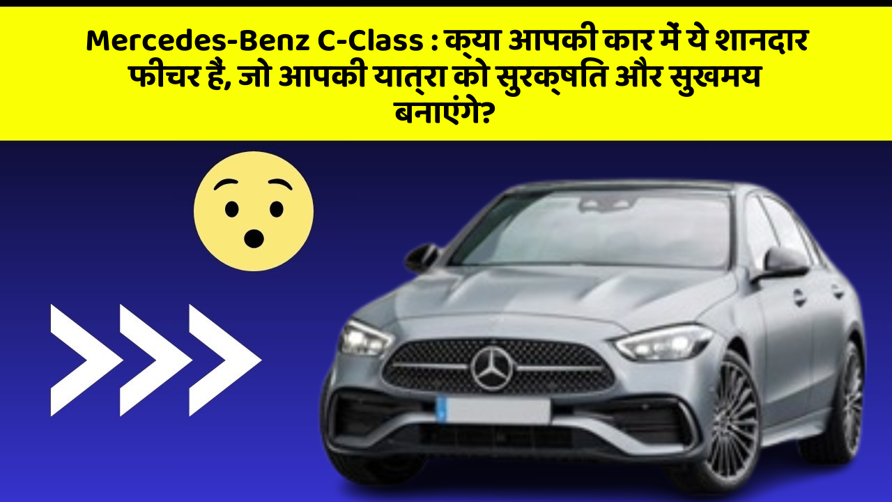 Mercedes-Benz C-Class: क्या आपकी कार में ये शानदार फीचर हैं, जो आपकी यात्रा को सुरक्षित और सुखमय बनाएंगे?