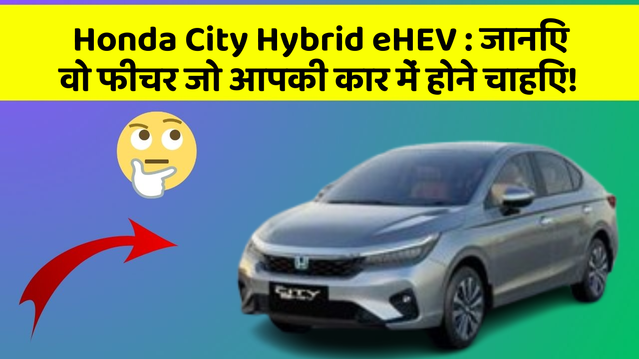 Honda City Hybrid eHEV : जानिए वो फीचर जो आपकी कार में होने चाहिए!