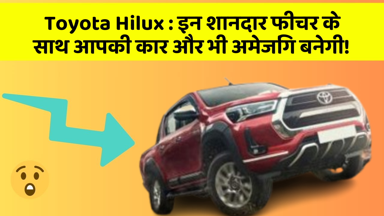 Toyota Hilux: इन शानदार फीचर के साथ आपकी कार और भी अमेजिंग बनेगी!