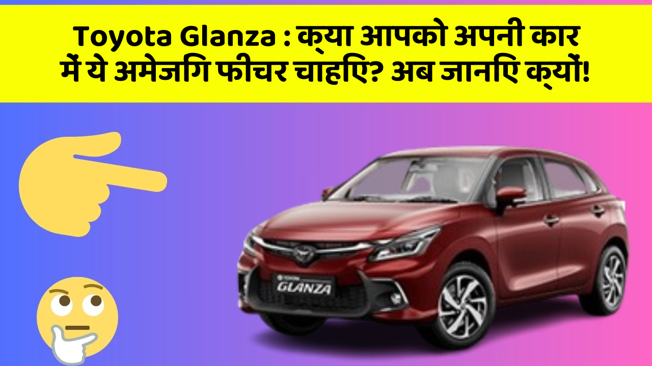 Toyota Glanza: क्या आपको अपनी कार में ये अमेजिंग फीचर चाहिए? अब जानिए क्यों!