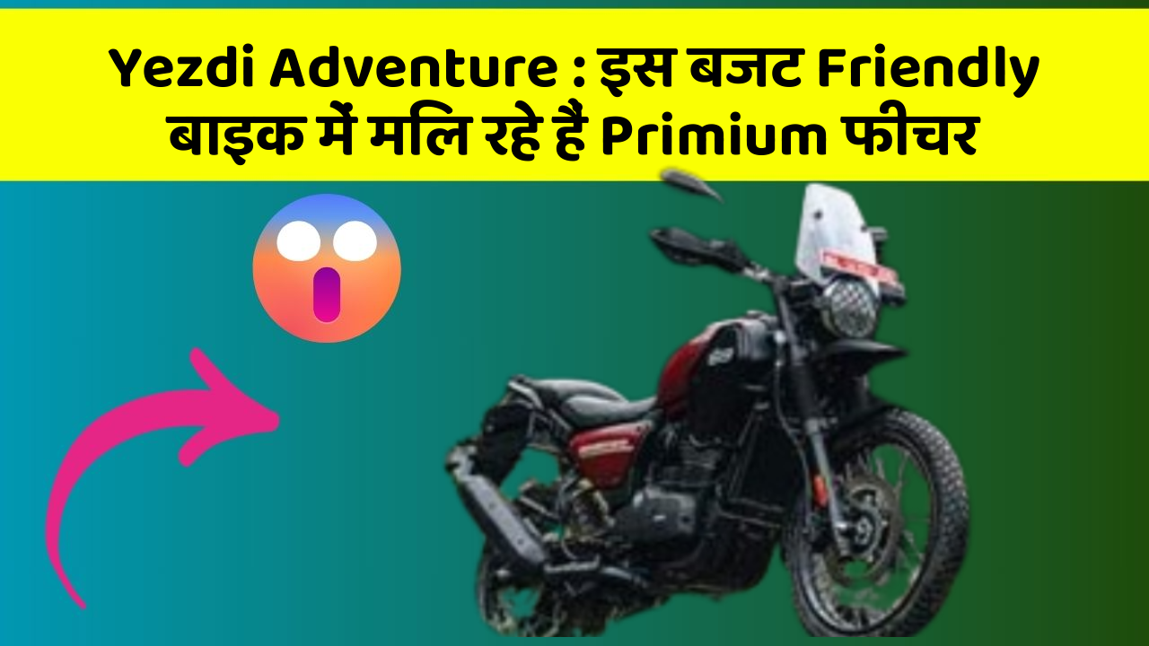 Yezdi Adventure : इस बजट Friendly बाइक में मिल रहे हैं Primium फीचर