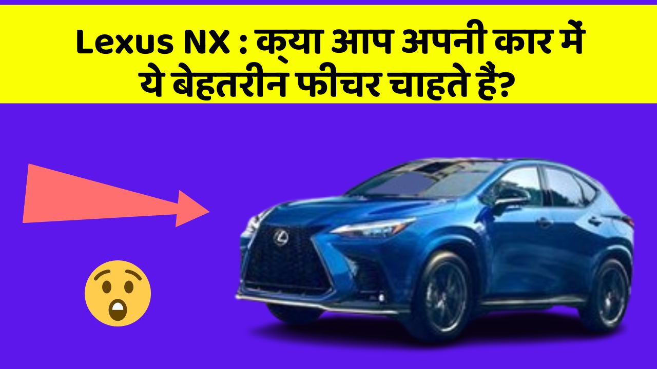 Lexus NX : क्या आप अपनी कार में ये बेहतरीन फीचर चाहते हैं?