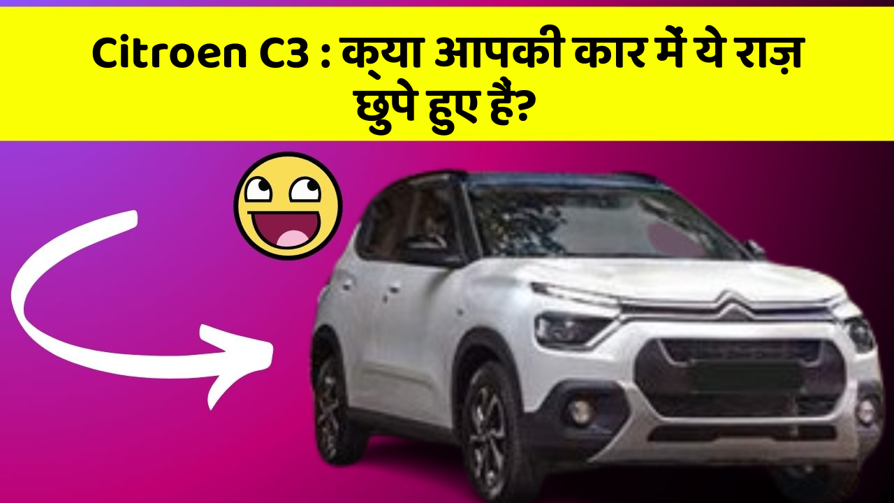 Citroen C3 : क्या आपकी कार में ये राज़ छुपे हुए हैं?