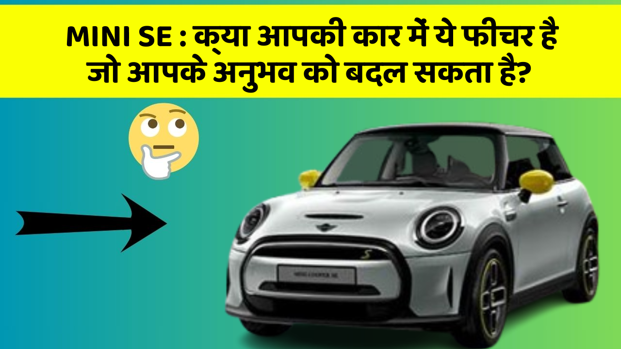 MINI SE : क्या आपकी कार में ये फीचर है जो आपके अनुभव को बदल सकता है?