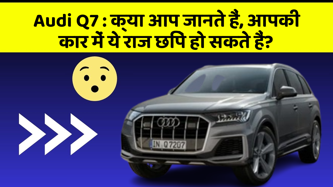 Audi Q7 : क्या आप जानते हैं, आपकी कार में ये राज छिपे हो सकते हैं?