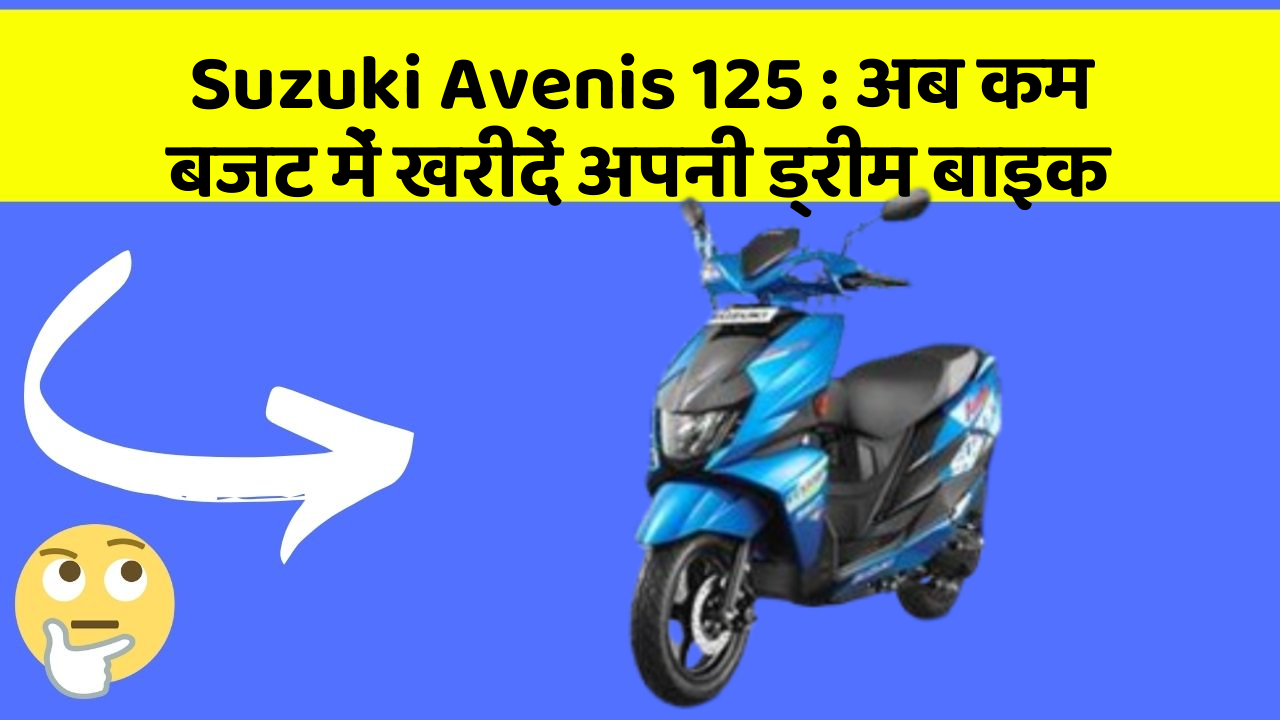 Suzuki Avenis 125: अब कम बजट में खरीदें अपनी ड्रीम बाइक