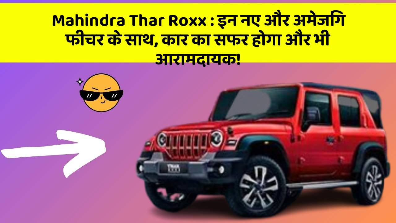 Mahindra Thar Roxx : इन नए और अमेजिंग फीचर के साथ, कार का सफर होगा और भी आरामदायक!