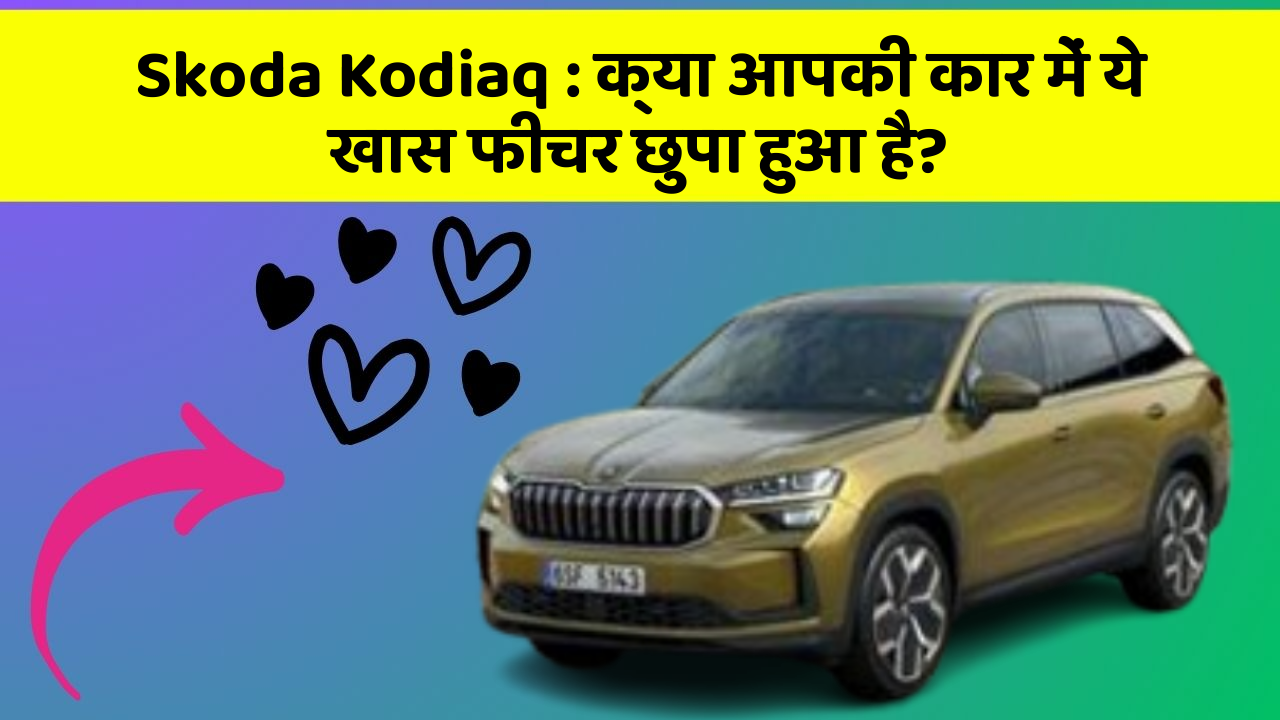 Skoda Kodiaq : क्या आपकी कार में ये खास फीचर छुपा हुआ है?