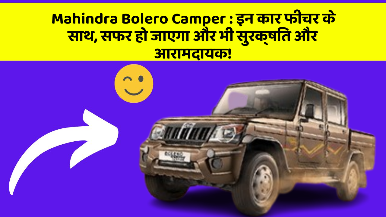 Mahindra Bolero Camper: इन कार फीचर के साथ, सफर हो जाएगा और भी सुरक्षित और आरामदायक!