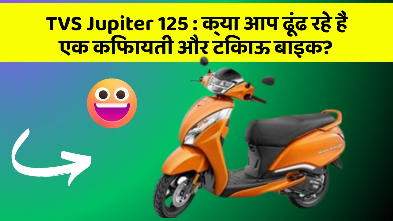 TVS Jupiter 125 : क्या आप ढूंढ रहे हैं एक किफायती और टिकाऊ बाइक?