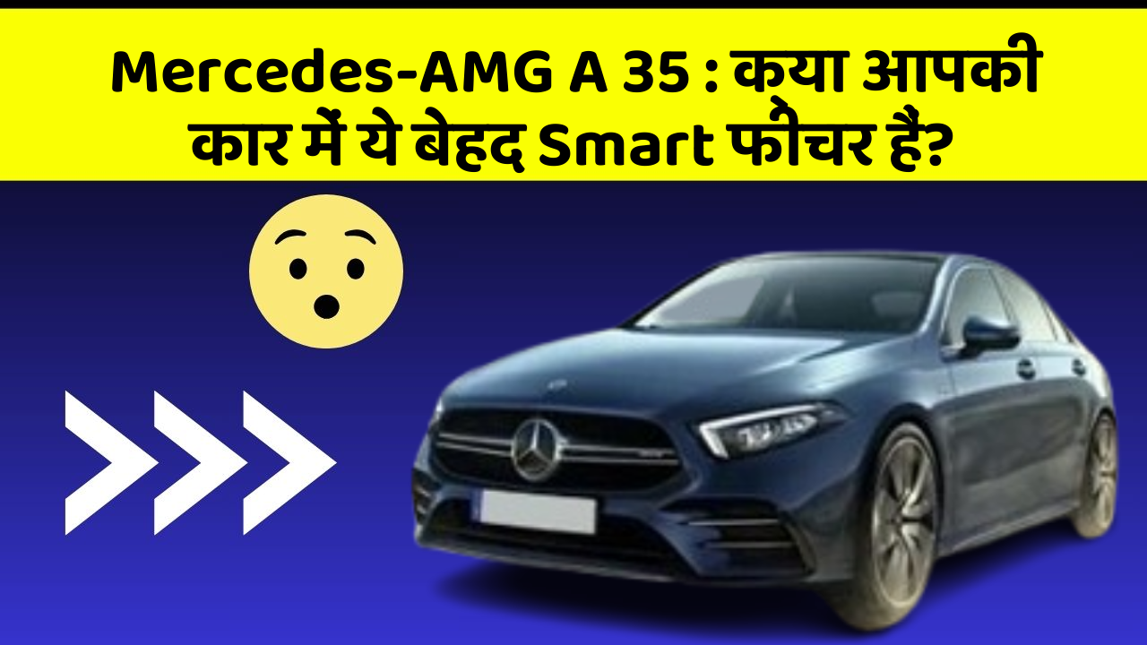 Mercedes-AMG A 35 : क्या आपकी कार में ये बेहद Smart फीचर हैं?