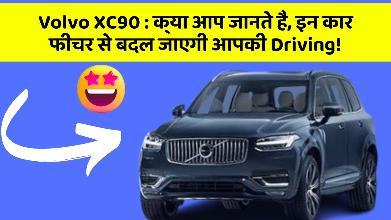 Volvo XC90 : क्या आप जानते हैं, इन कार फीचर से बदल जाएगी आपकी Driving!