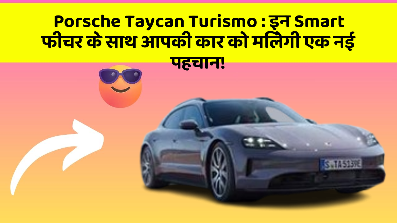 Porsche Taycan Turismo:इन Smart फीचर के साथ आपकी कार को मिलेगी एक नई पहचान!