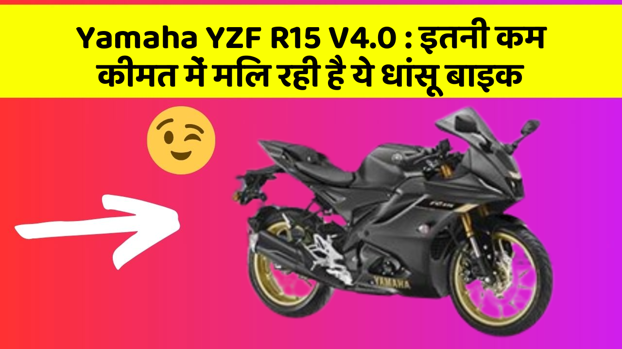 Yamaha YZF R15 V4.0 : इतनी कम कीमत में मिल रही है ये धांसू बाइक