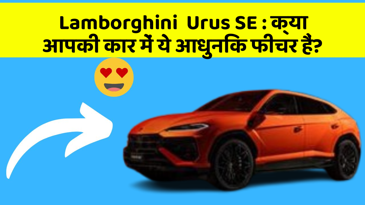 Lamborghini  Urus SE : क्या आपकी कार में ये आधुनिक फीचर हैं?