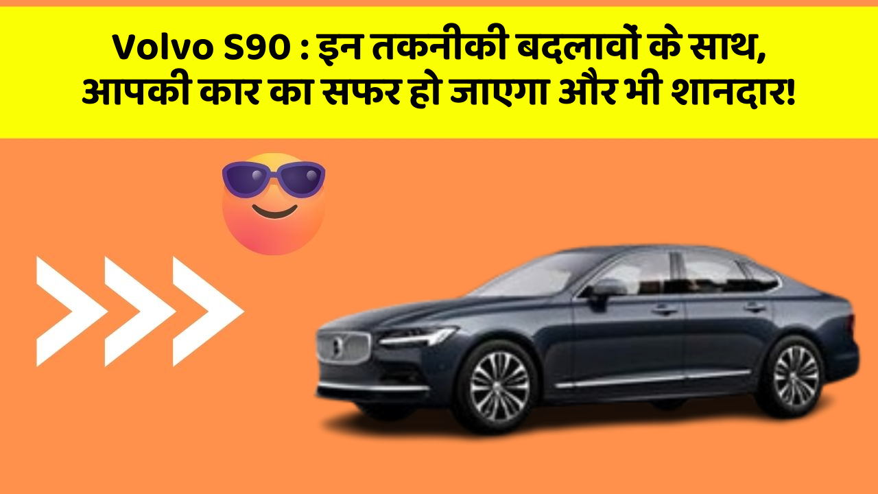 Volvo S90: इन तकनीकी बदलावों के साथ, आपकी कार का सफर हो जाएगा और भी शानदार!