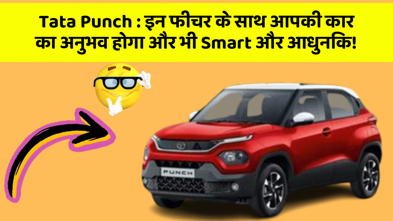 Tata Punch: इन फीचर के साथ आपकी कार का अनुभव होगा और भी Smart और आधुनिक!