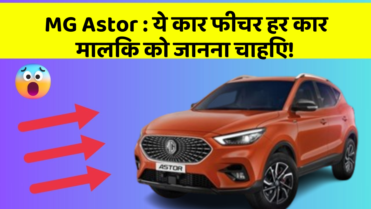MG Astor: ये कार फीचर हर कार मालिक को जानना चाहिए!