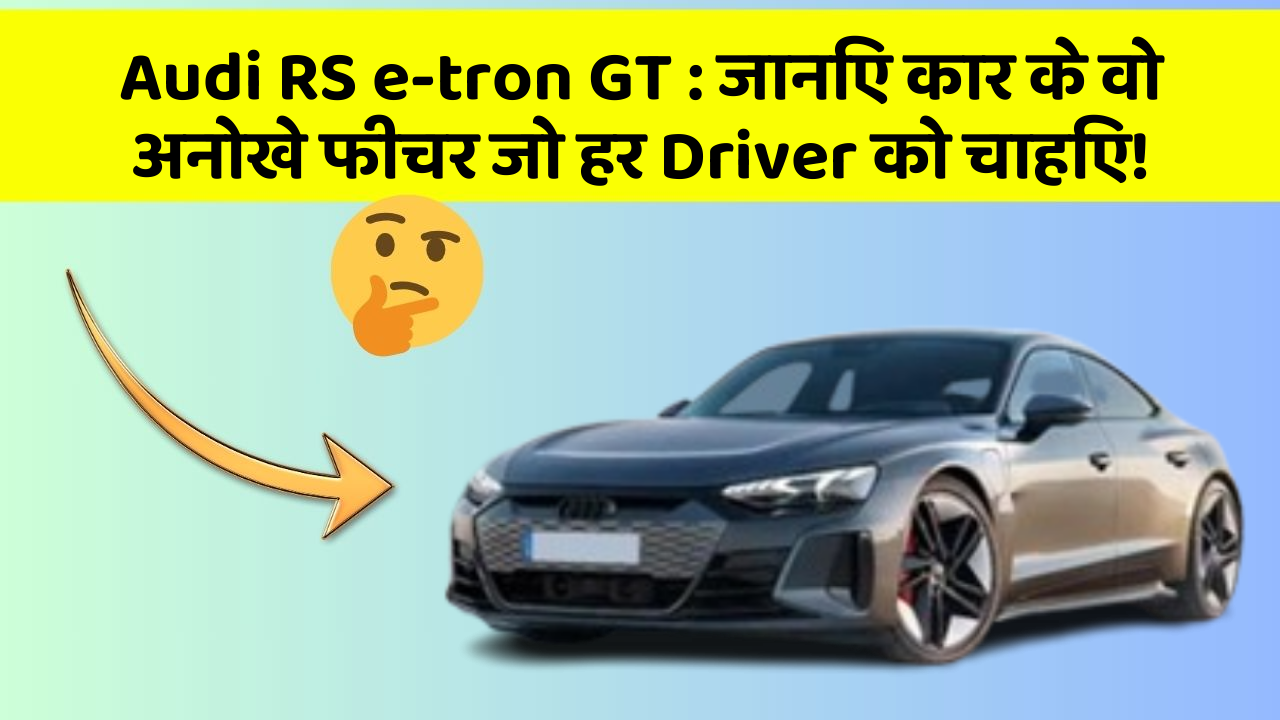Audi RS e-tron GT: जानिए कार के वो अनोखे फीचर जो हर Driver को चाहिए!