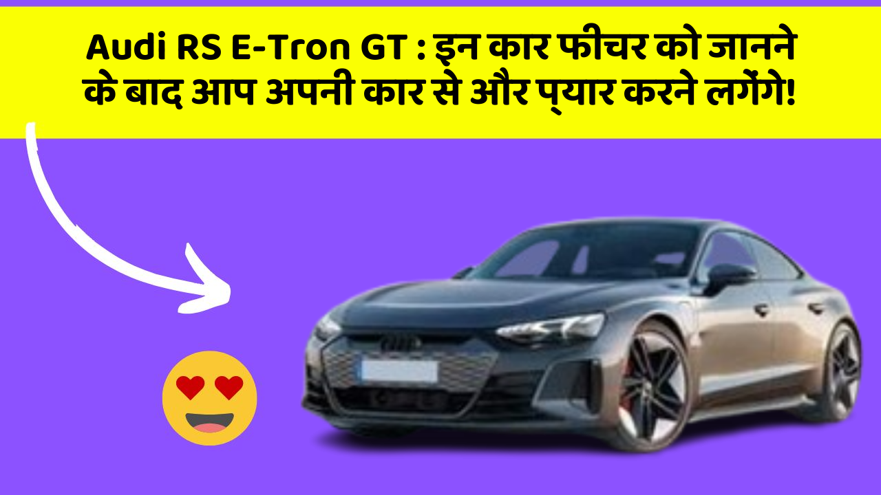 Audi RS E-Tron GT: इन कार फीचर को जानने के बाद आप अपनी कार से और प्यार करने लगेंगे!