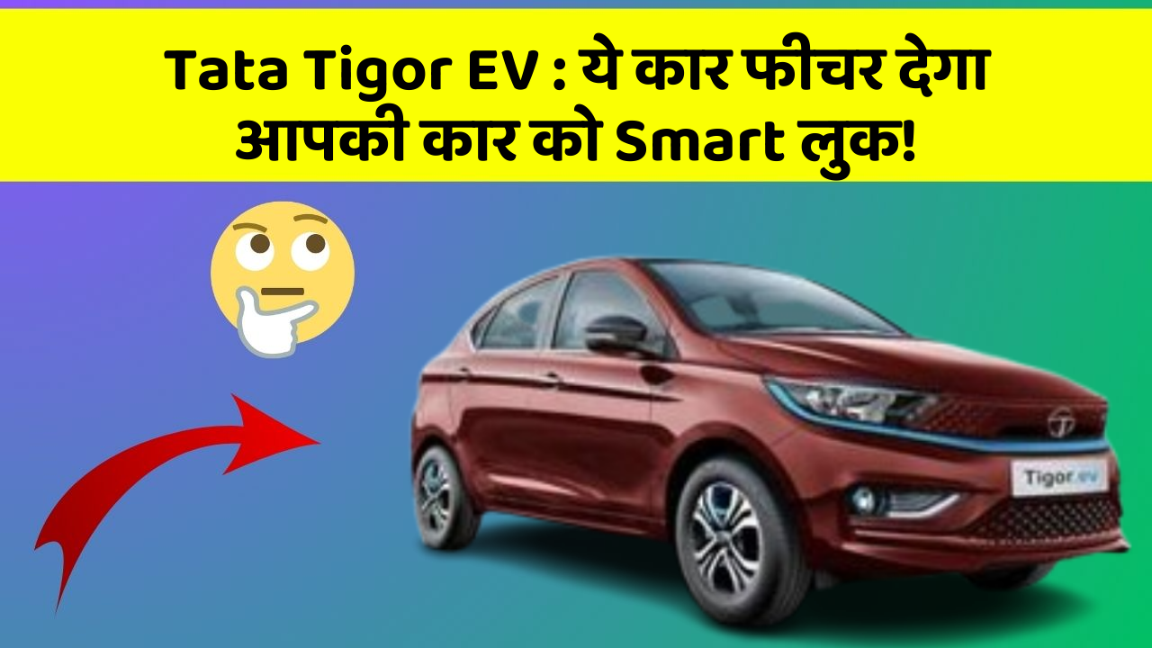 Tata Tigor EV : ये कार फीचर देगा आपकी कार को Smart लुक!
