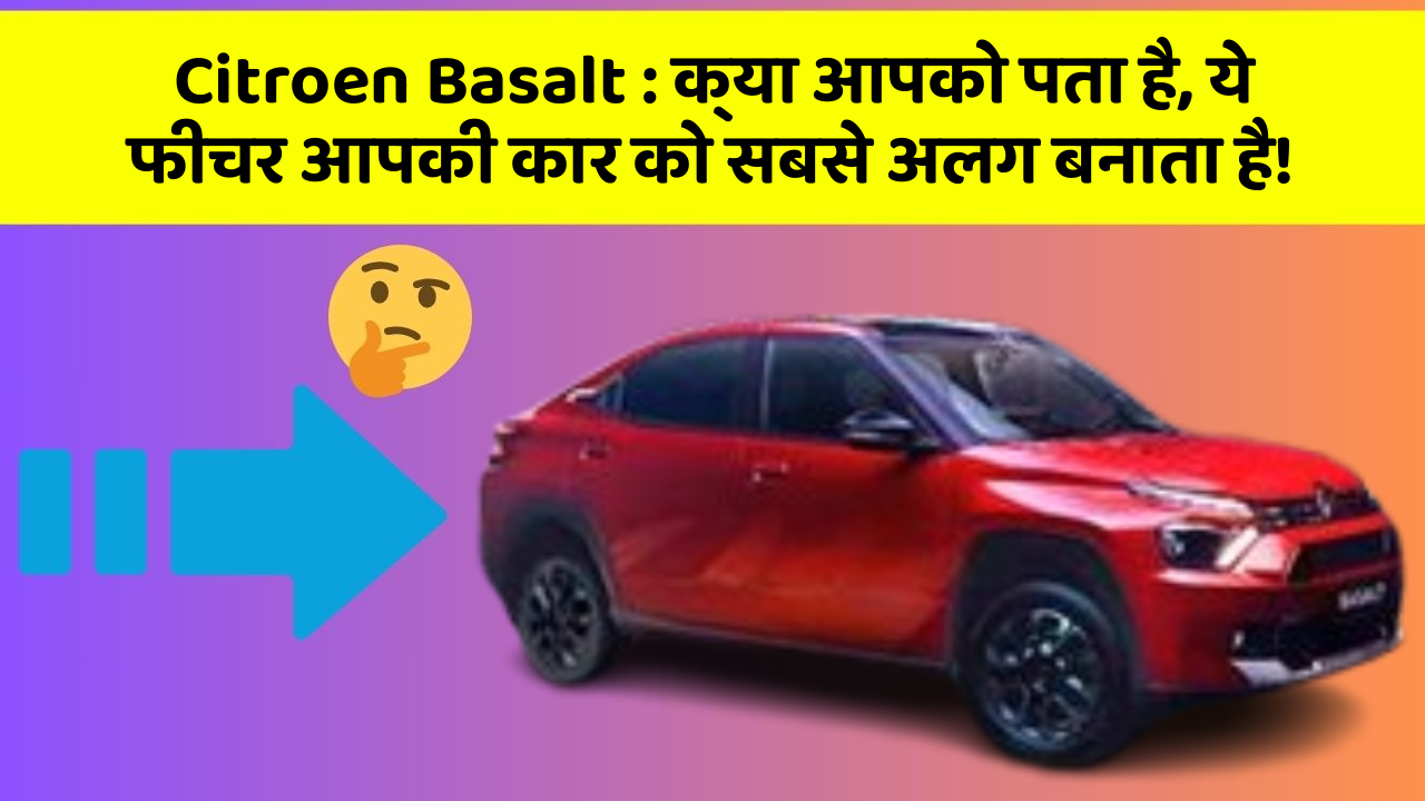 Citroen Basalt : क्या आपको पता है, ये फीचर आपकी कार को सबसे अलग बनाता है!